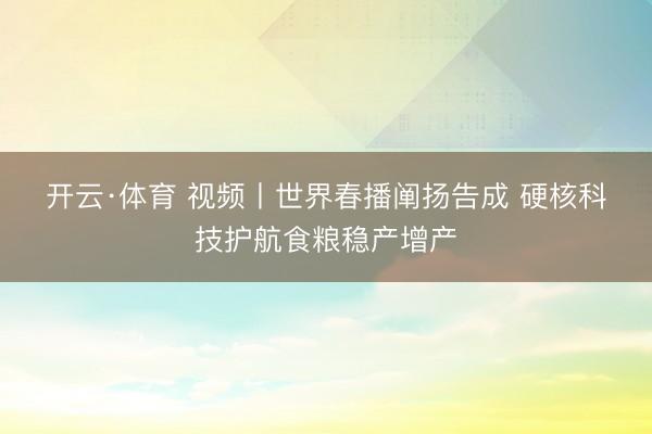 开云·体育 视频丨世界春播阐扬告成 硬核科技护航食粮稳产增产