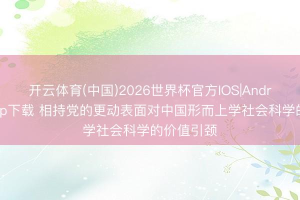 开云体育(中国)2026世界杯官方IOS|Android手机app下载 相持党的更动表面对中国形而上学社会科学的价值引颈
