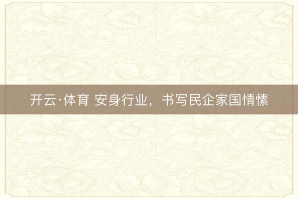开云·体育 安身行业，书写民企家国情愫
