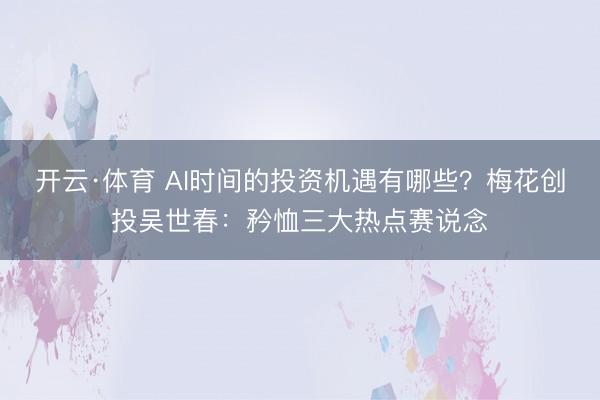 开云·体育 AI时间的投资机遇有哪些？梅花创投吴世春：矜恤三大热点赛说念