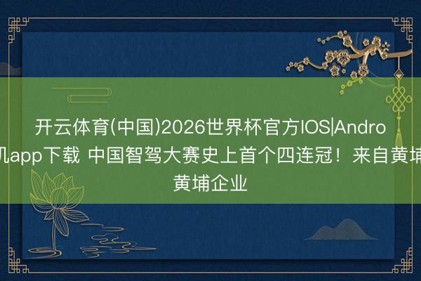 开云体育(中国)2026世界杯官方IOS|Android手机app下载 中国智驾大赛史上首个四连冠！来自黄埔企业