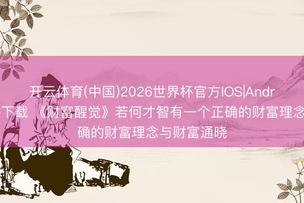 开云体育(中国)2026世界杯官方IOS|Android手机app下载 《财富醒觉》若何才智有一个正确的财富理念与财富通晓