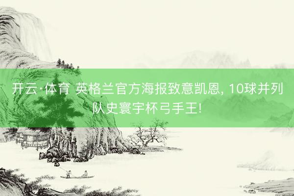 开云·体育 英格兰官方海报致意凯恩, 10球并列队史寰宇杯弓手王!