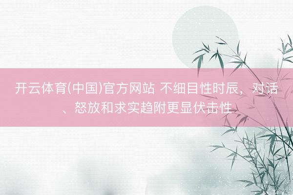 开云体育(中国)官方网站 不细目性时辰，对话、怒放和求实趋附更显伏击性